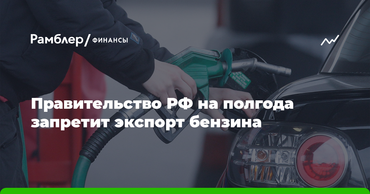 Правительство России запретит экспорт бензина на шесть месяцев